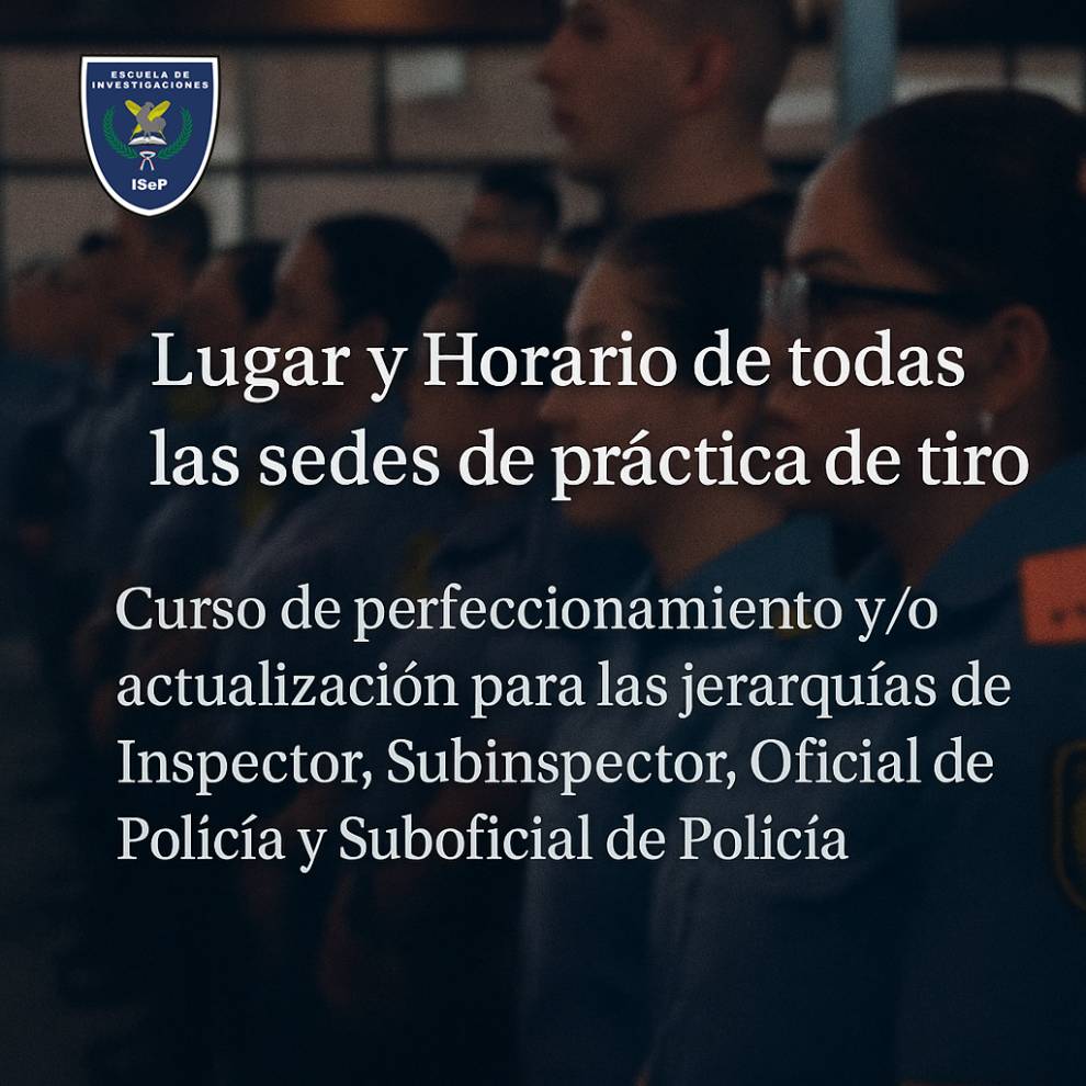 Escuela de Especialidades - Lugar y Horario de todas las sedes de práctica de tiro curso de perfeccionamiento y/o actualización para las jerarquías de Inspector, Subinspector, Oficial de Policía y Suboficial de Policía